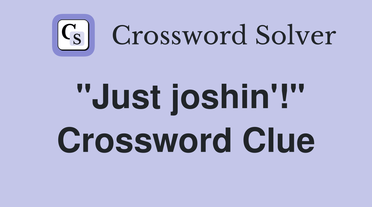 "Just joshin'!" Crossword Clue