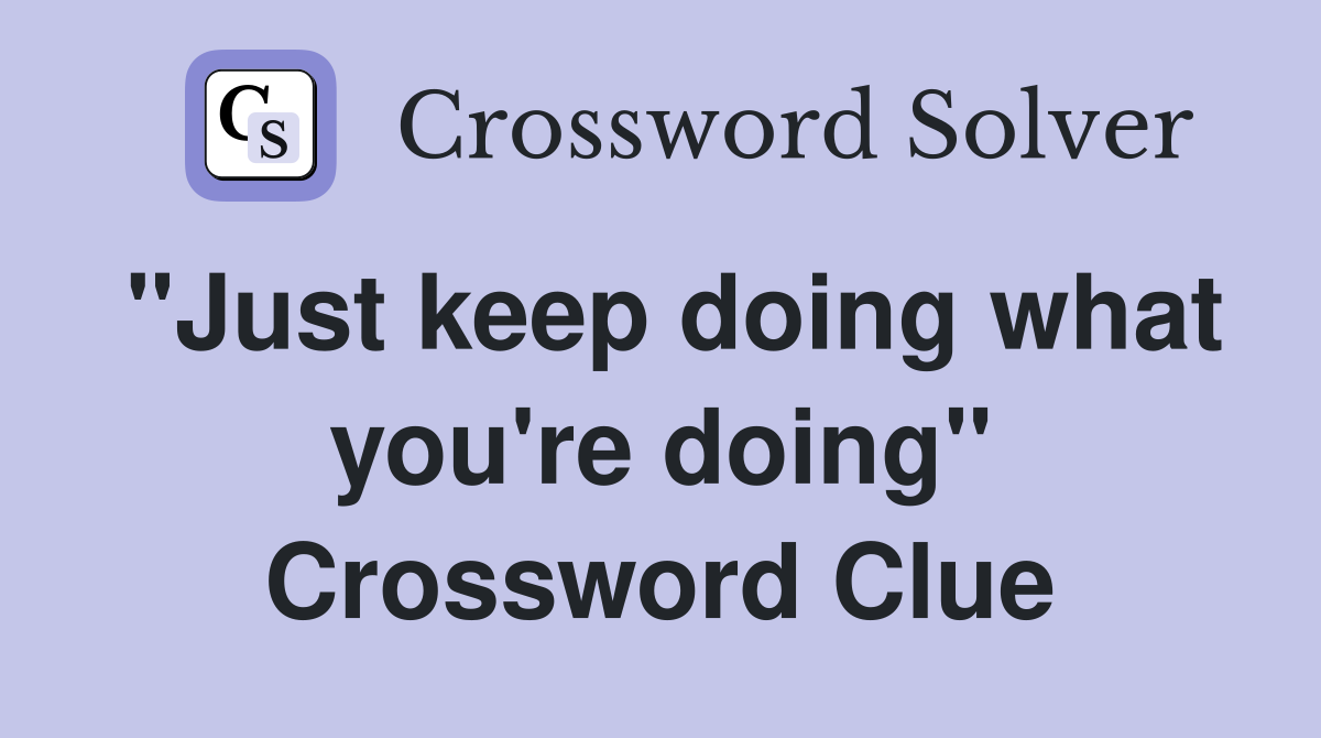 "Just keep doing what you're doing" Crossword Clue