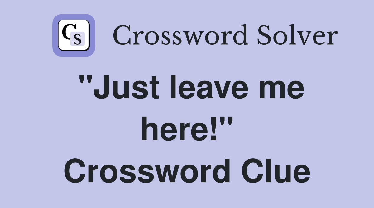 "Just leave me here!" Crossword Clue