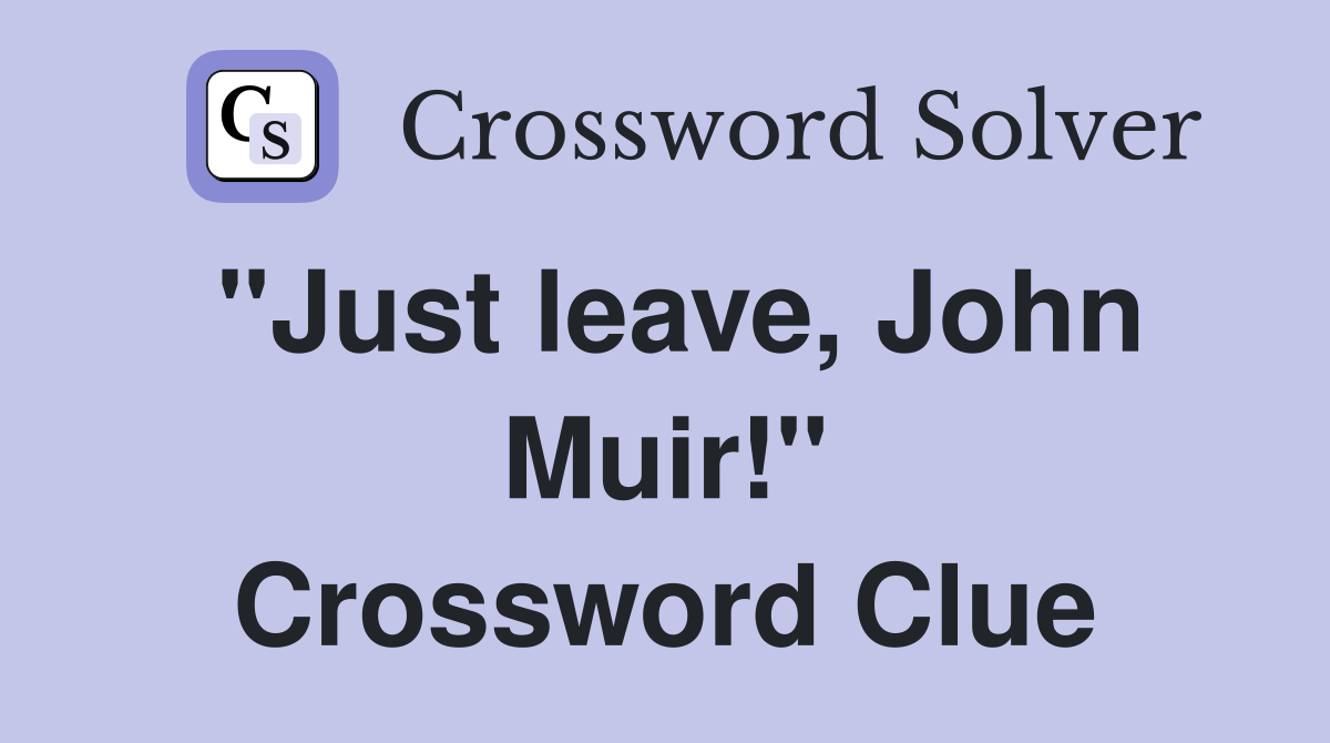 "Just leave, John Muir!" Crossword Clue