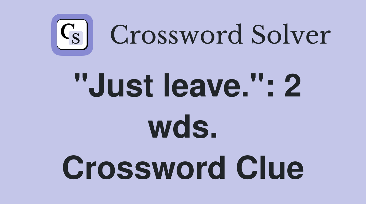 "Just leave.": 2 wds. Crossword Clue