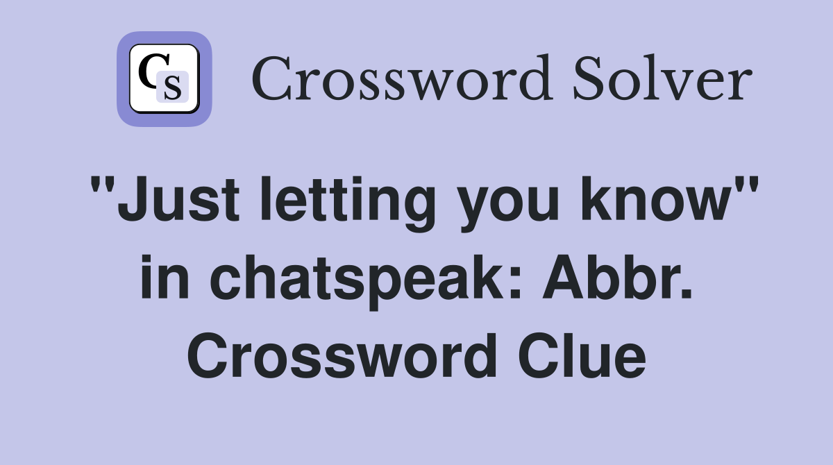 "Just letting you know" in chatspeak: Abbr. Crossword Clue