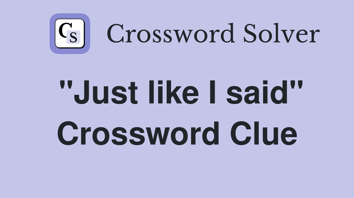 "Just like I said" Crossword Clue