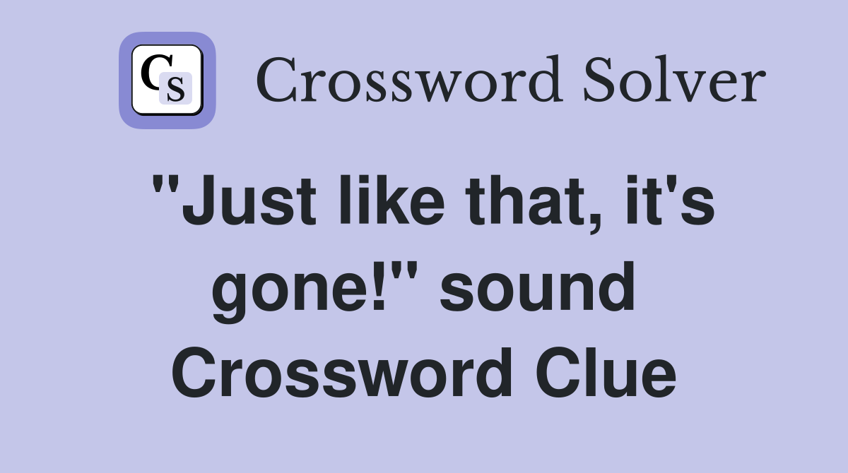 "Just like that, it's gone!" sound Crossword Clue