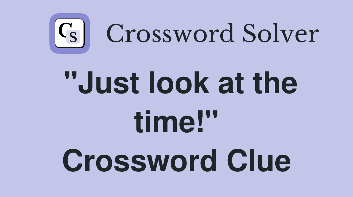 "Just look at the time!" Crossword Clue