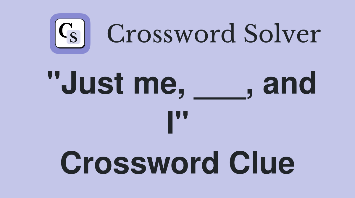 "Just me, ___, and I" Crossword Clue