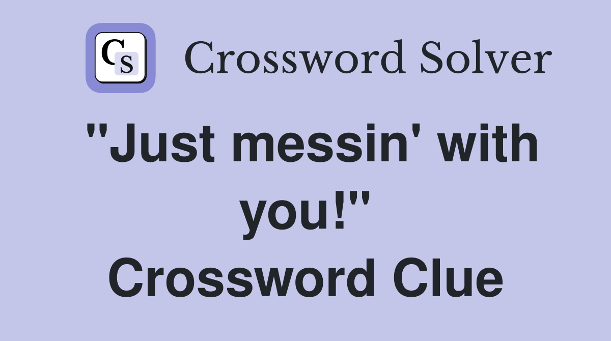 "Just messin' with you!" Crossword Clue