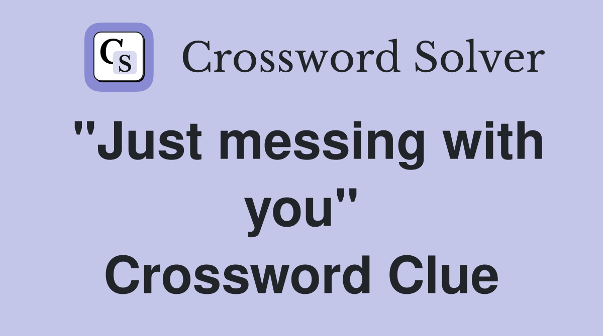 "Just messing with you" Crossword Clue