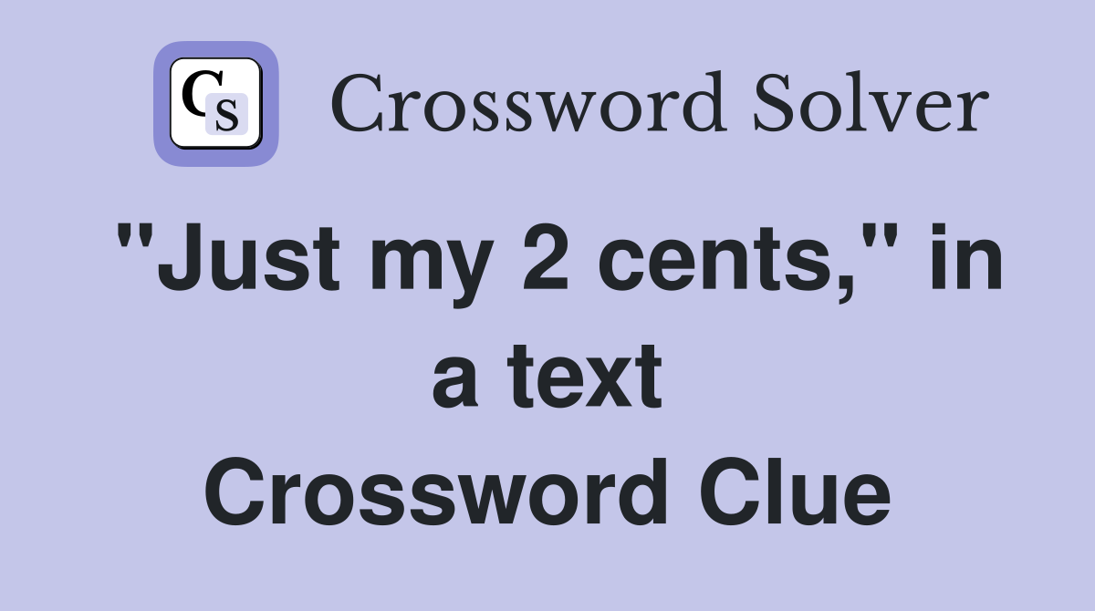 "Just my 2 cents," in a text Crossword Clue