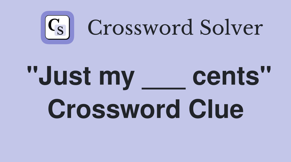 "Just my ___ cents" Crossword Clue