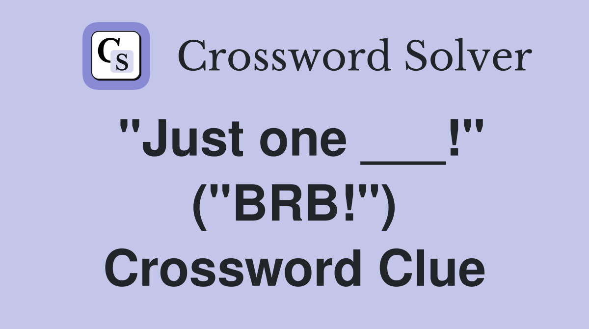 "Just one ___!" ("BRB!") Crossword Clue