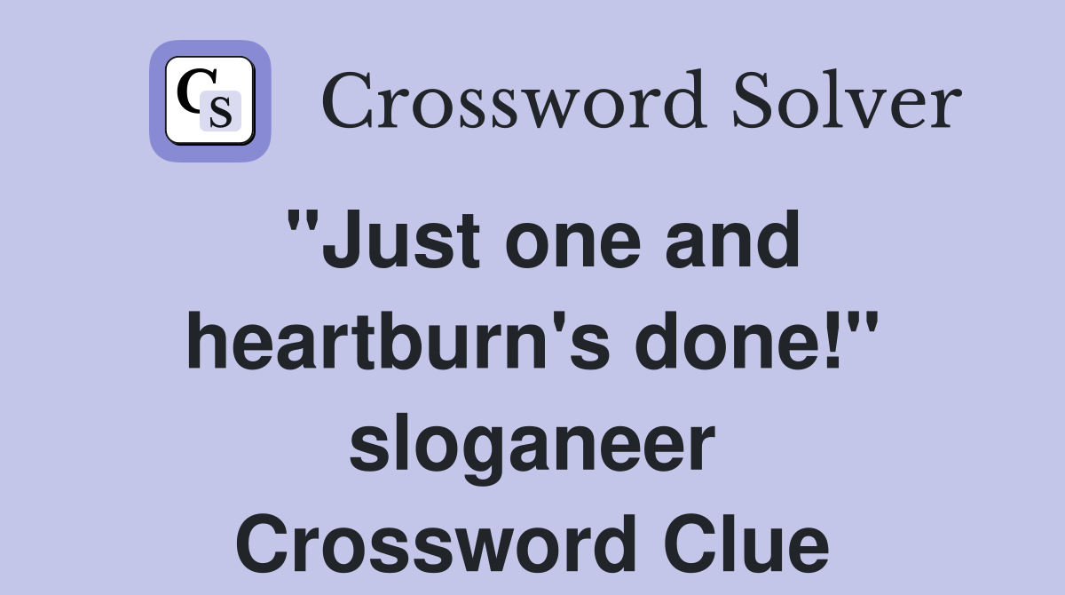 "Just one and heartburn's done!" sloganeer Crossword Clue
