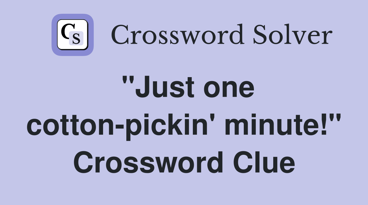 "Just one cotton-pickin' minute!" Crossword Clue