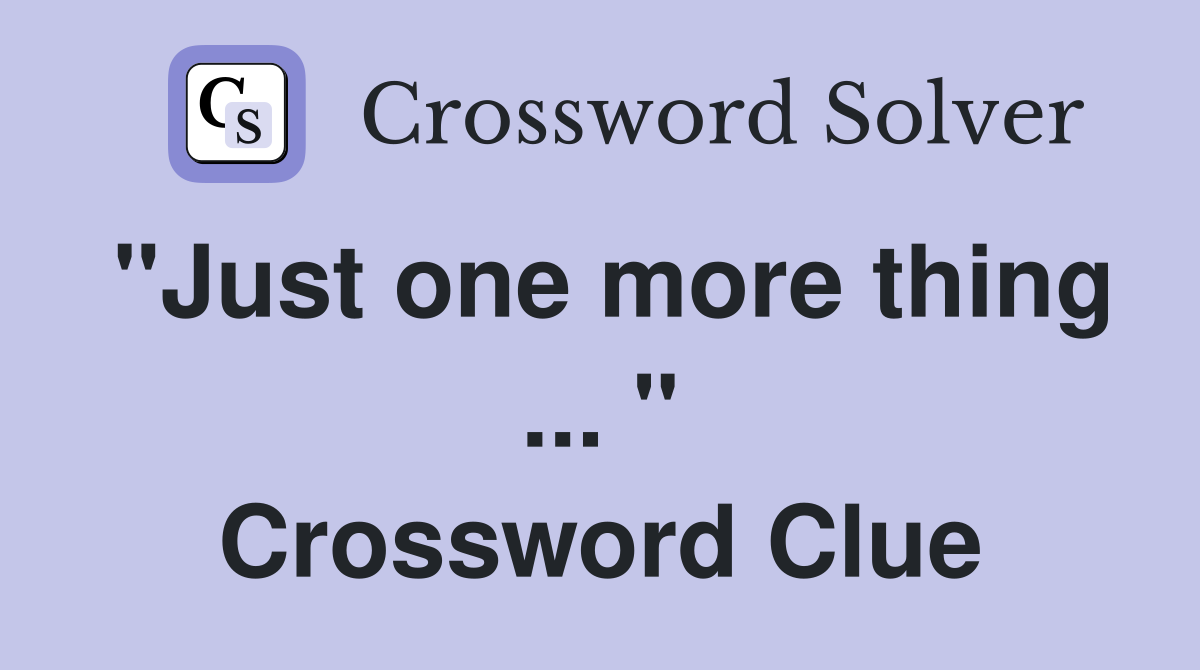 "Just one more thing ... " Crossword Clue