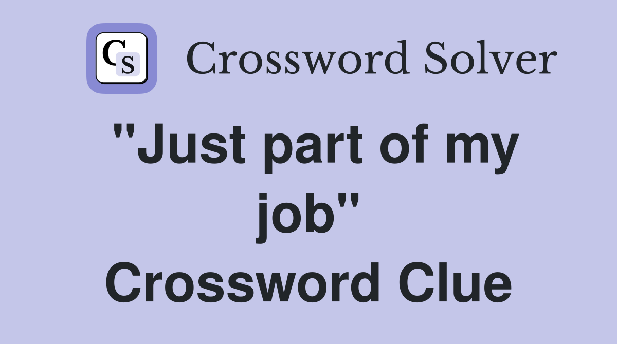 "Just part of my job" Crossword Clue