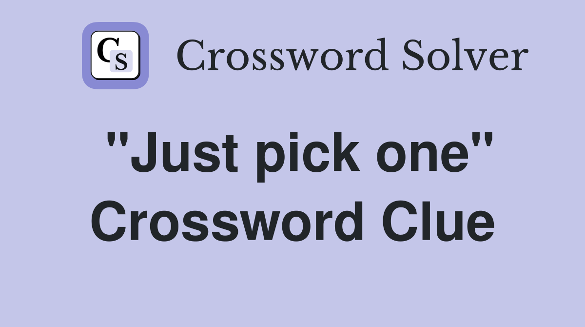 "Just pick one" Crossword Clue