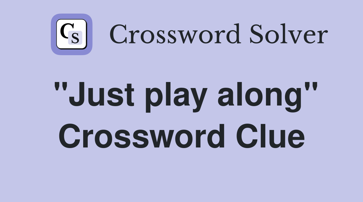 "Just play along" Crossword Clue