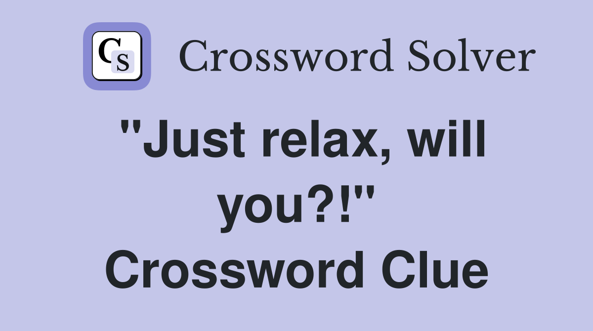 "Just relax, will you?!" Crossword Clue