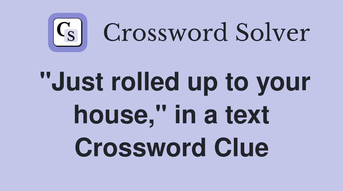 "Just rolled up to your house," in a text Crossword Clue