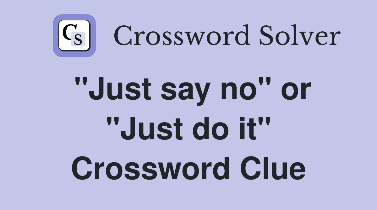 "Just say no" or "Just do it" Crossword Clue