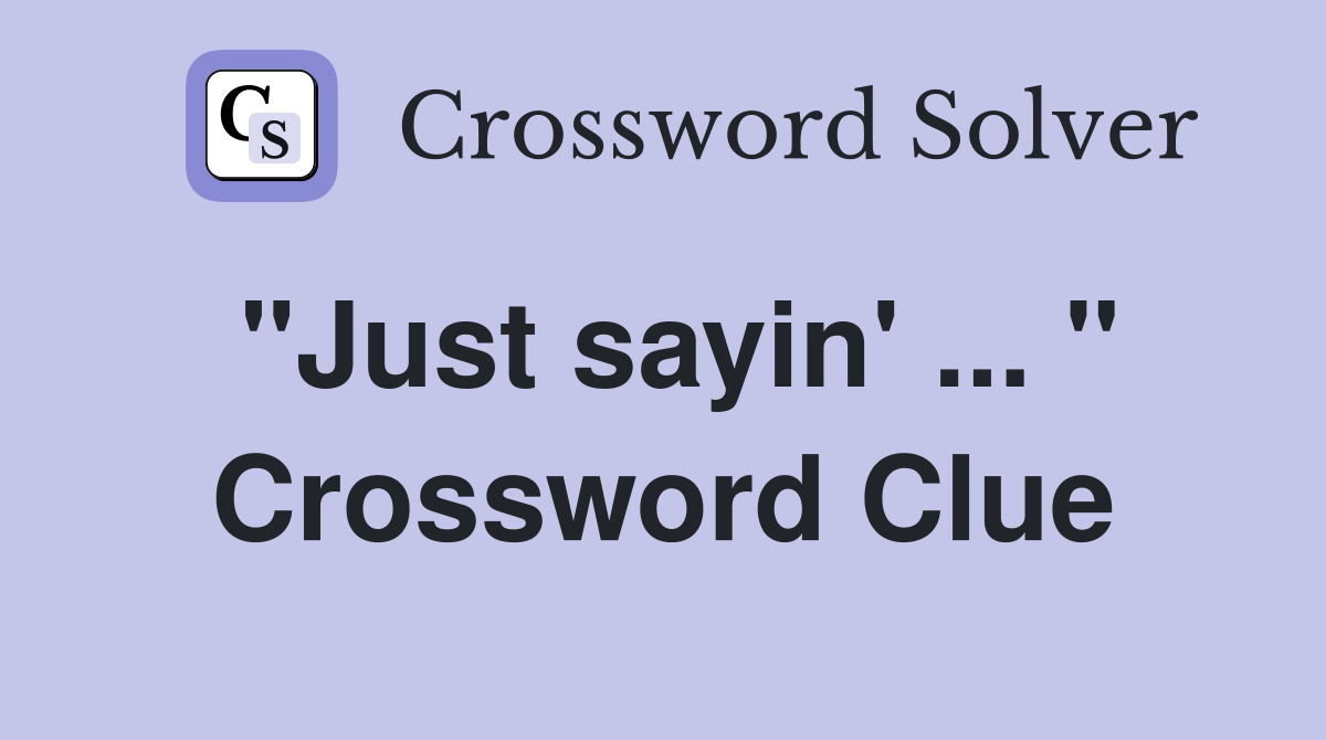 "Just sayin' ... " Crossword Clue