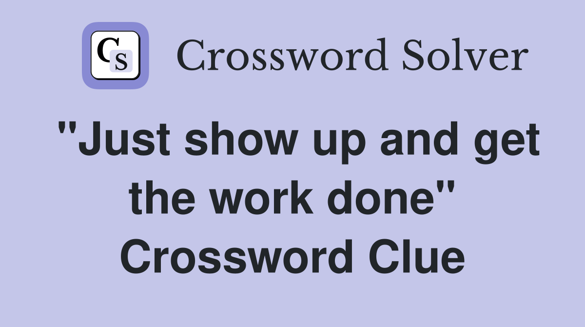 "Just show up and get the work done" Crossword Clue