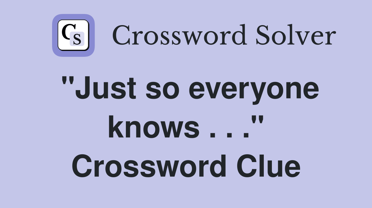 "Just so everyone knows . . ." Crossword Clue