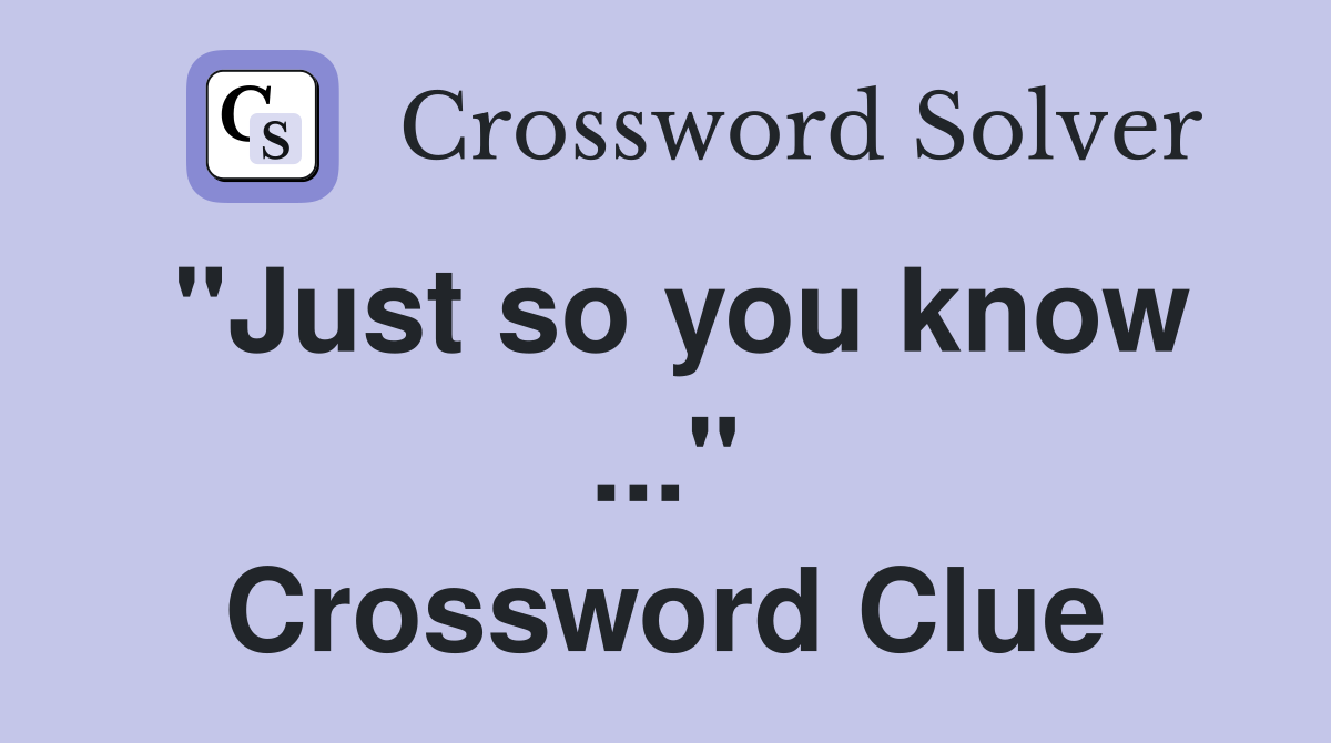 "Just so you know ..." Crossword Clue