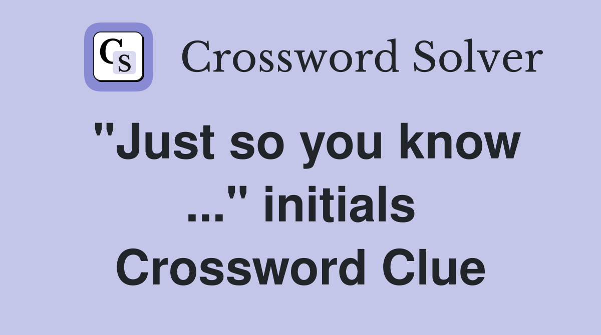 "Just so you know ..." initials Crossword Clue