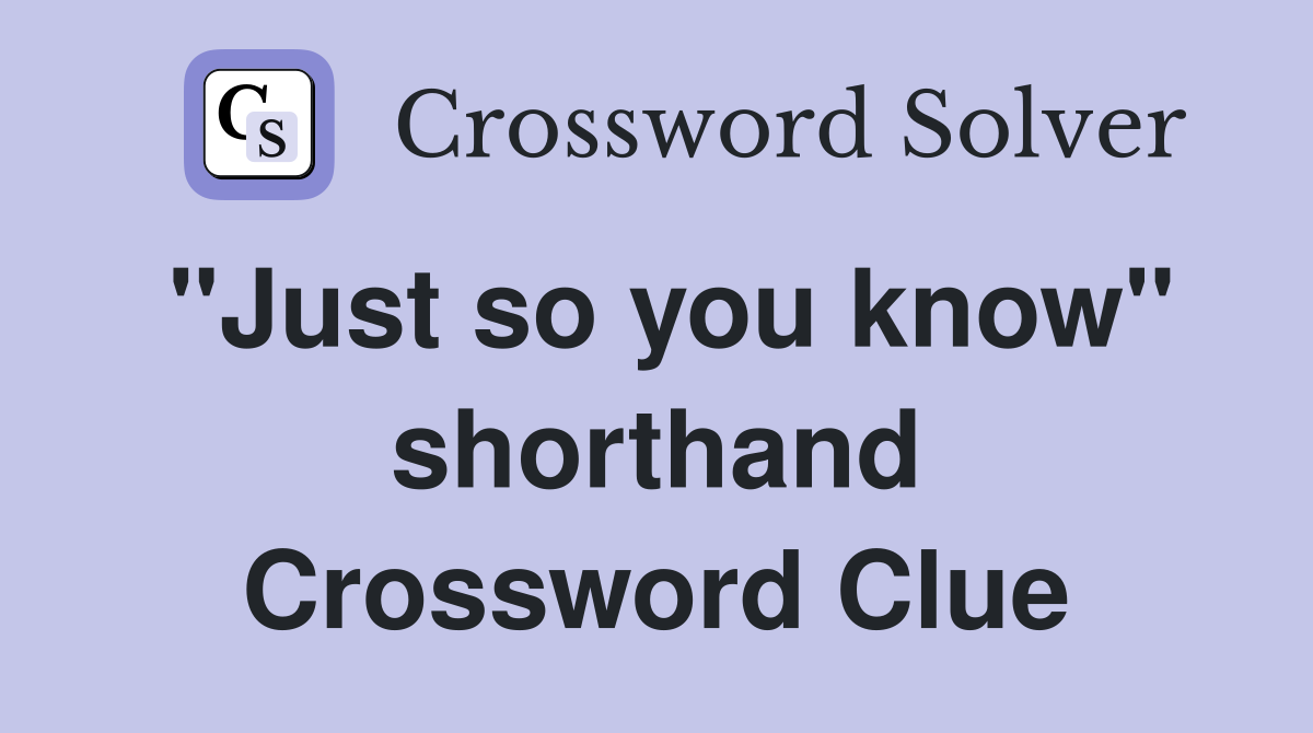 "Just so you know" shorthand Crossword Clue