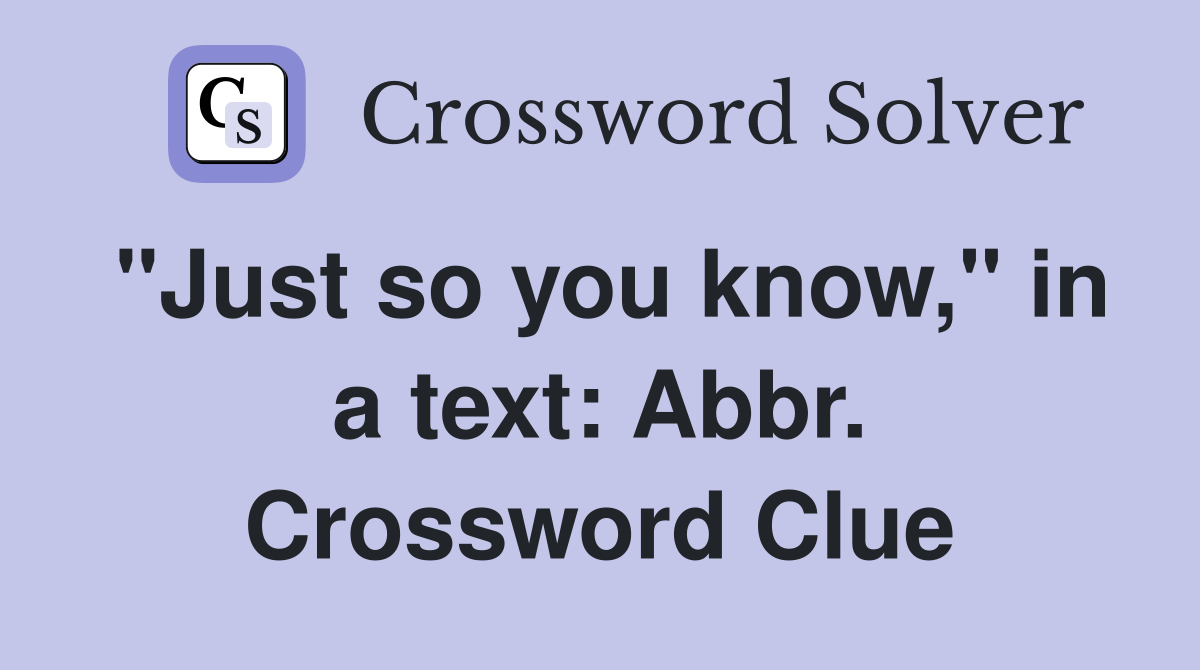 "Just so you know," in a text: Abbr. Crossword Clue