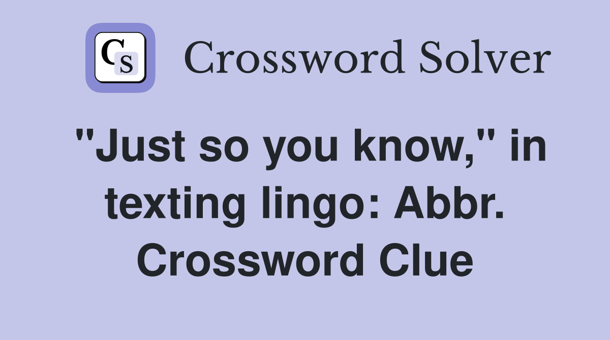 "Just so you know," in texting lingo: Abbr. Crossword Clue