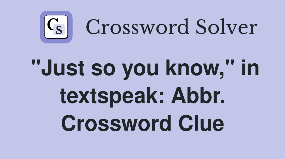 "Just so you know," in textspeak: Abbr. Crossword Clue