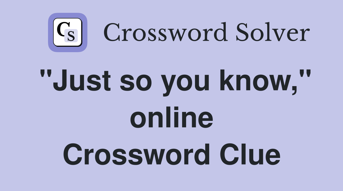 "Just so you know," online Crossword Clue