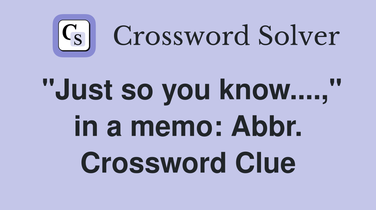 "Just so you know....," in a memo: Abbr. Crossword Clue