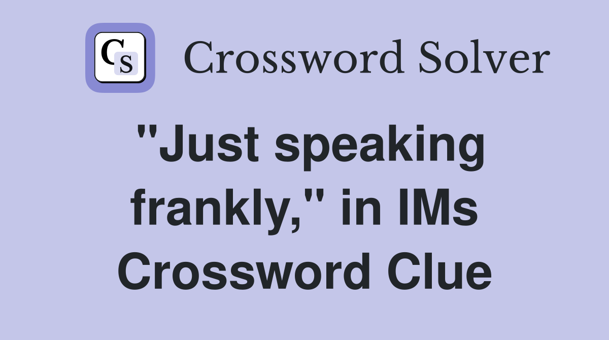 "Just speaking frankly," in IMs Crossword Clue