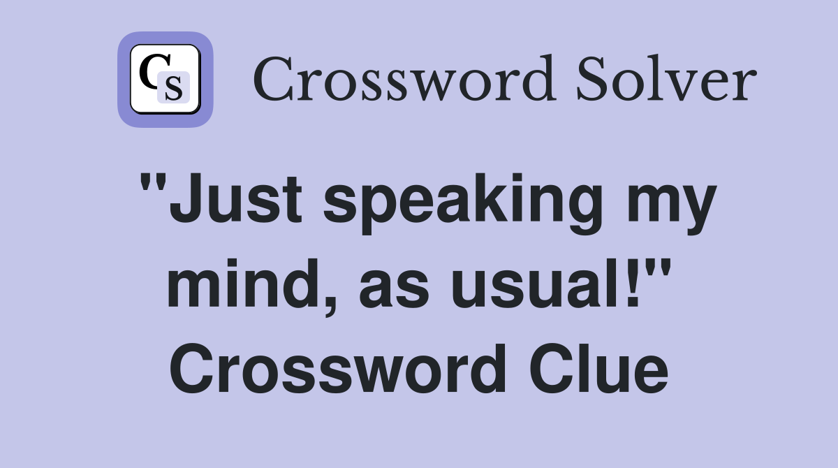 "Just speaking my mind, as usual!" Crossword Clue