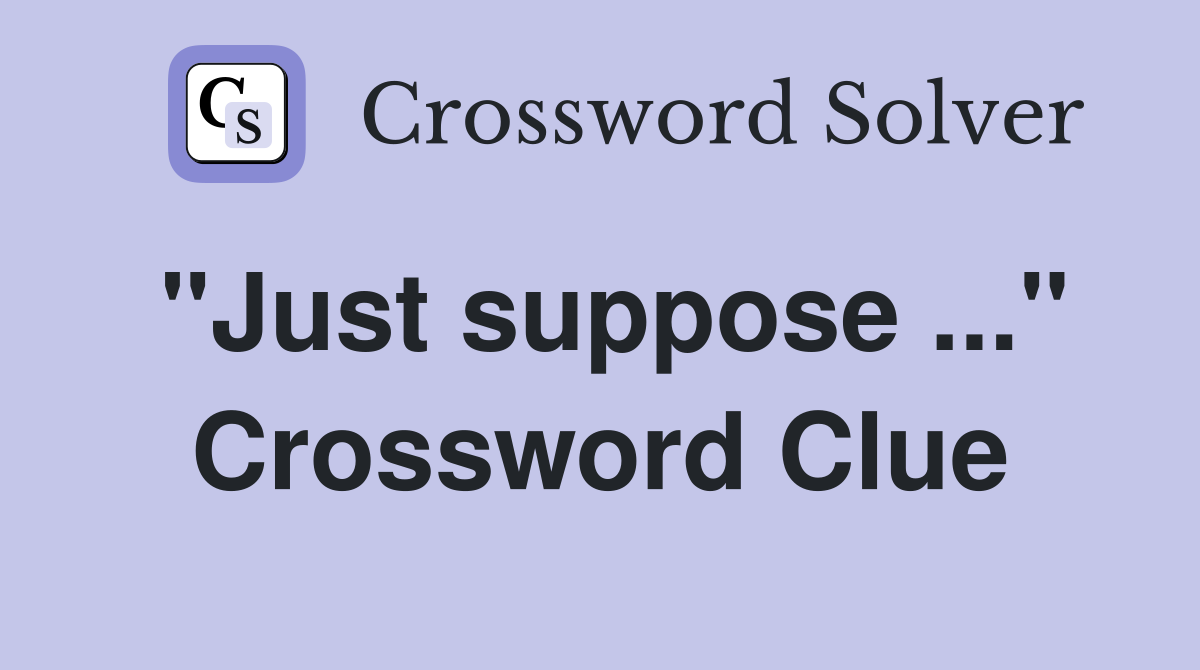"Just suppose ..." Crossword Clue