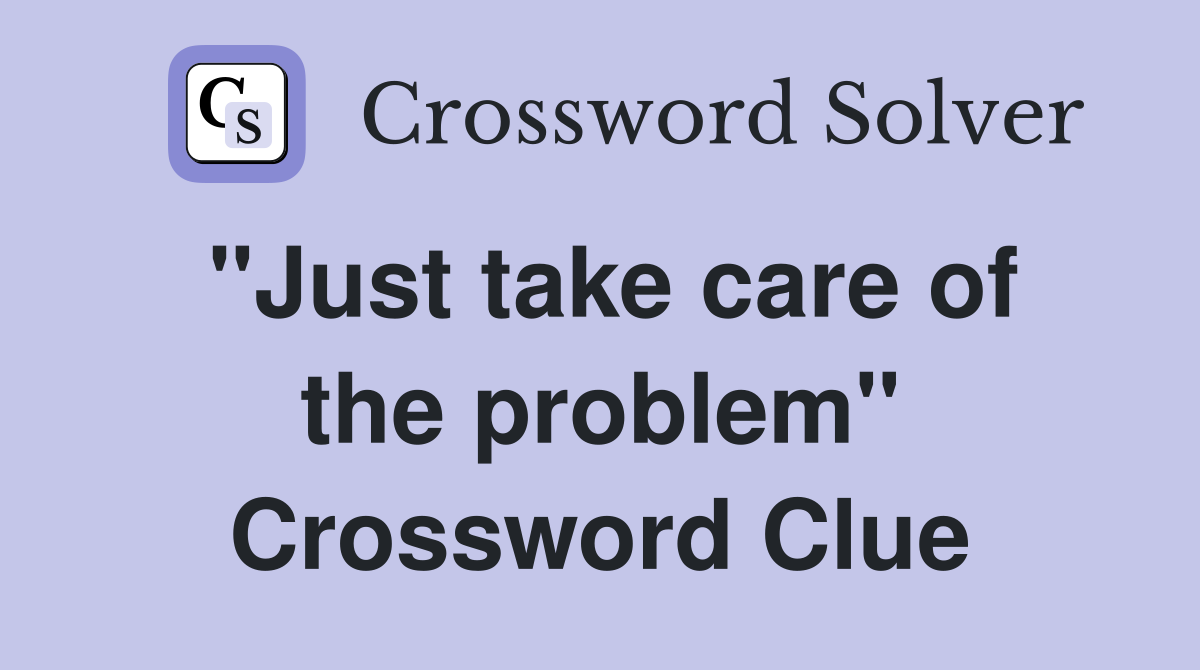 "Just take care of the problem" Crossword Clue