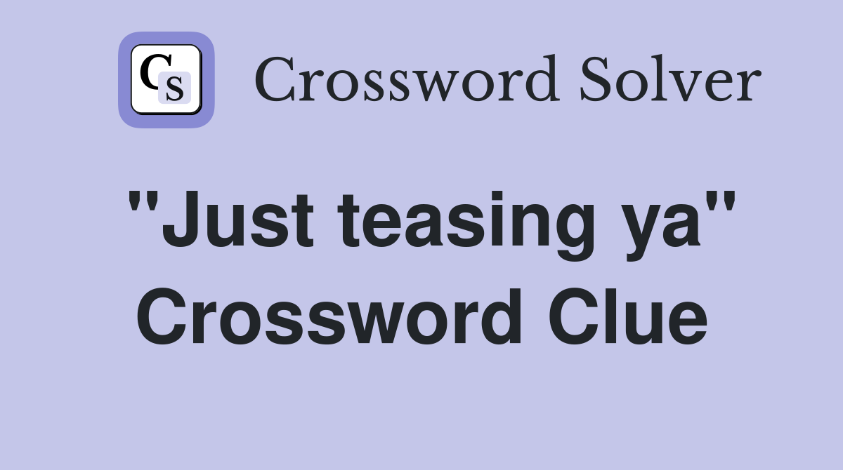 "Just teasing ya" Crossword Clue