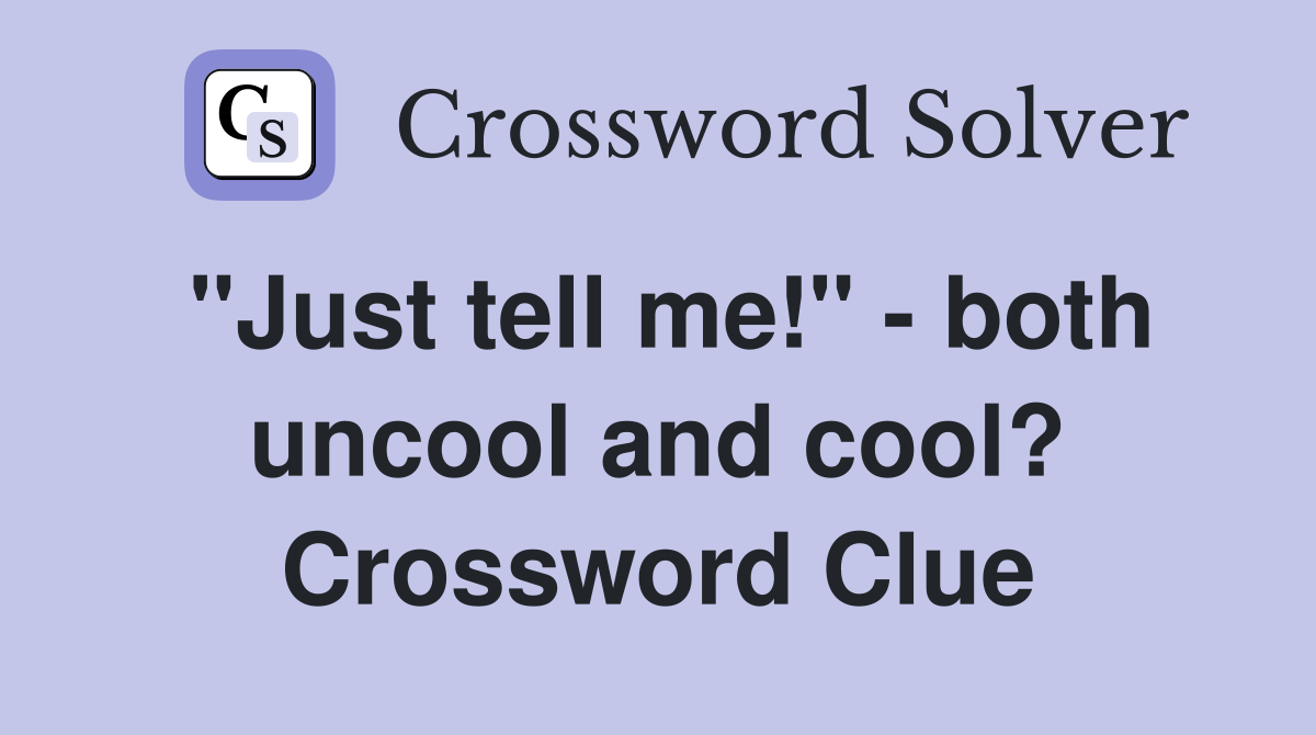 "Just tell me!" - both uncool and cool? Crossword Clue