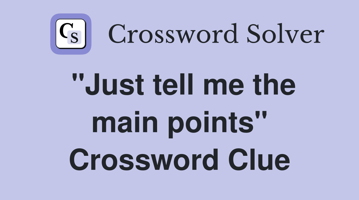 "Just tell me the main points" Crossword Clue
