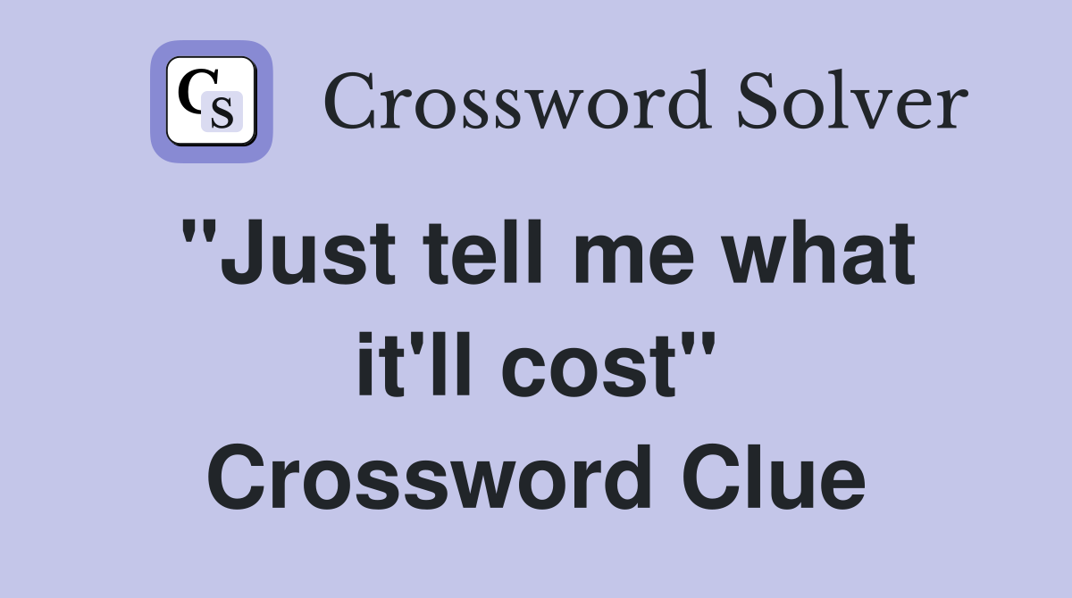 "Just tell me what it'll cost" Crossword Clue
