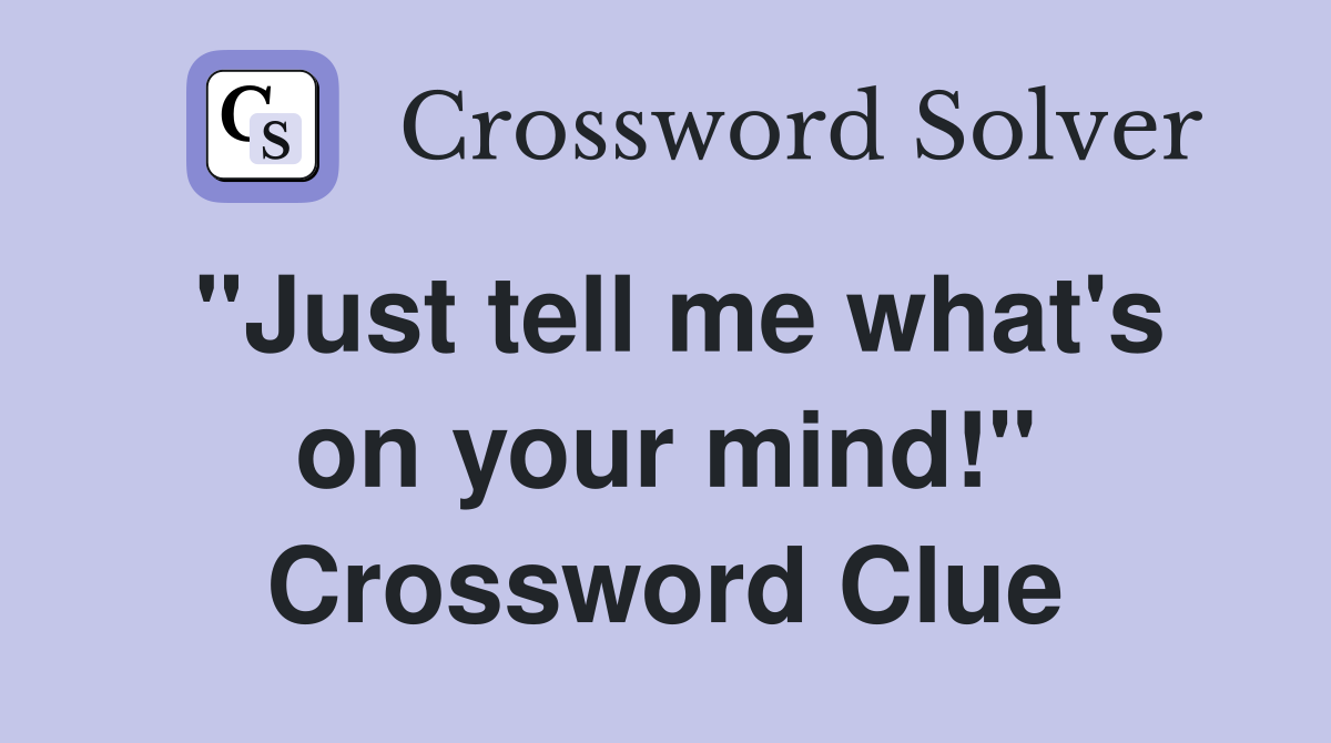 "Just tell me what's on your mind!" Crossword Clue