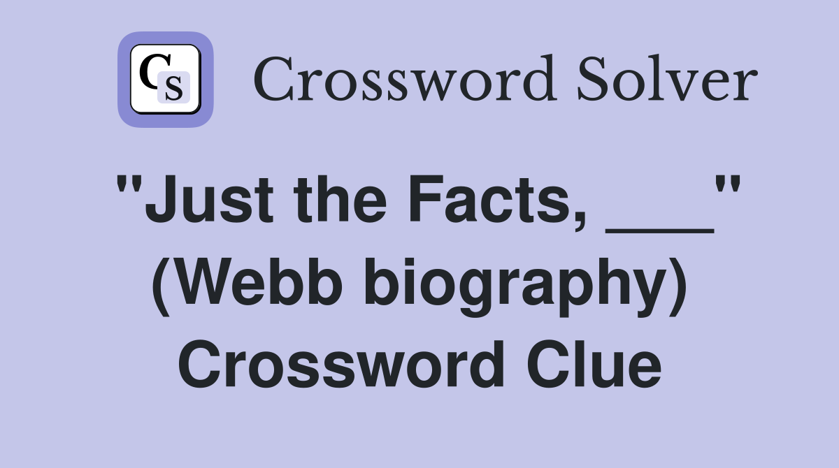 "Just the Facts, ___" (Webb biography) Crossword Clue