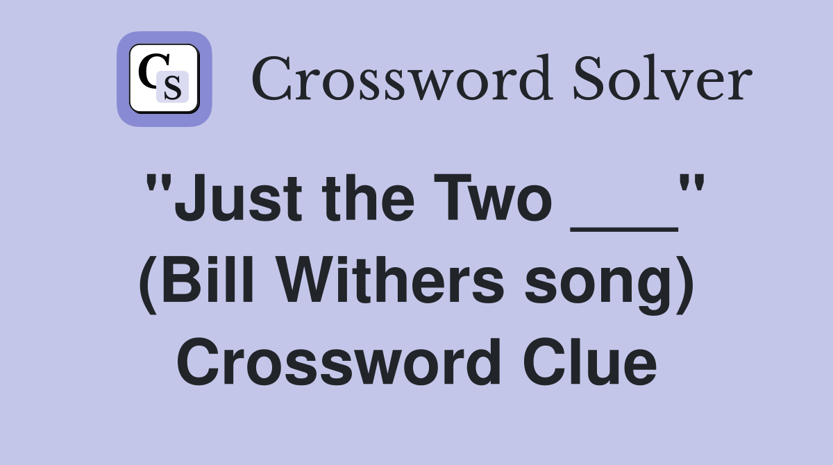 "Just the Two ___" (Bill Withers song) Crossword Clue
