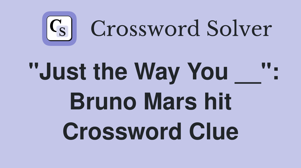 "Just the Way You __": Bruno Mars hit Crossword Clue