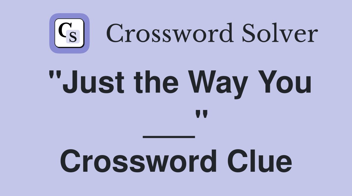 "Just the Way You ___" Crossword Clue