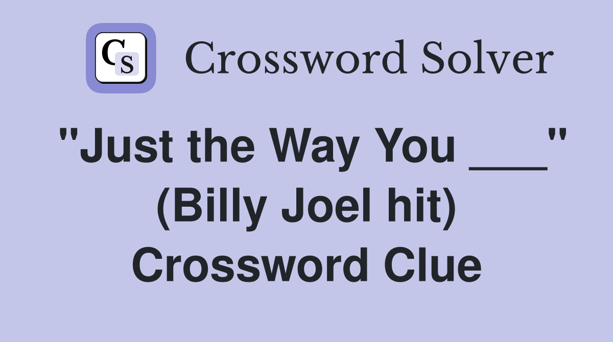 "Just the Way You ___" (Billy Joel hit) Crossword Clue