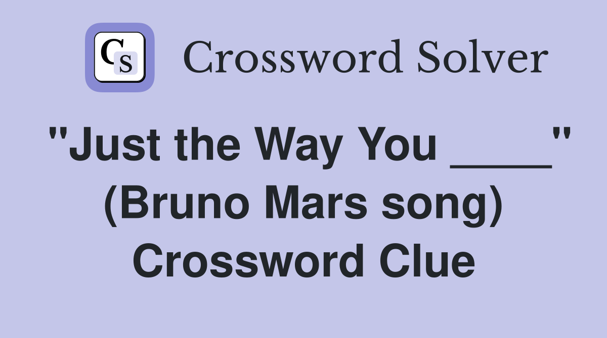 "Just the Way You ____" (Bruno Mars song) Crossword Clue